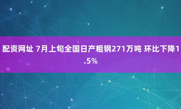 配资网址 7月上旬全国日产粗钢271万吨 环比下降1.5%