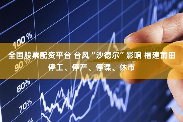 全国股票配资平台 台风“沙德尔”影响 福建莆田停工、停产、停课、休市